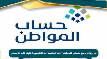 هل يتأثر دعم حساب المواطن عند توظيف أحد التابعين؟ إليك الرد الرسمي